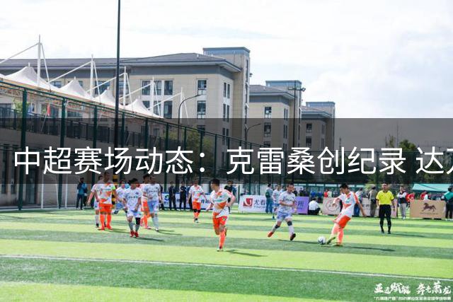 中超赛场动态：克雷桑创纪录 达万荣膺MVP