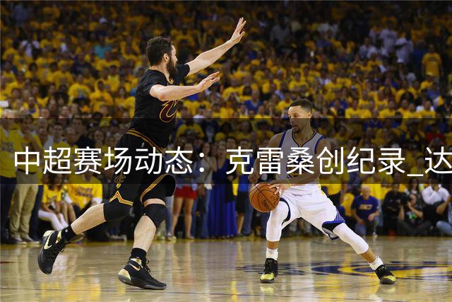 中超赛场动态：克雷桑创纪录 达万荣膺MVP