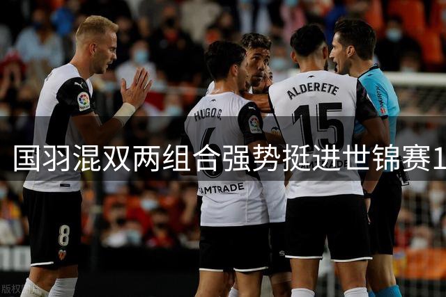 国羽混双两组合强势挺进世锦赛16强