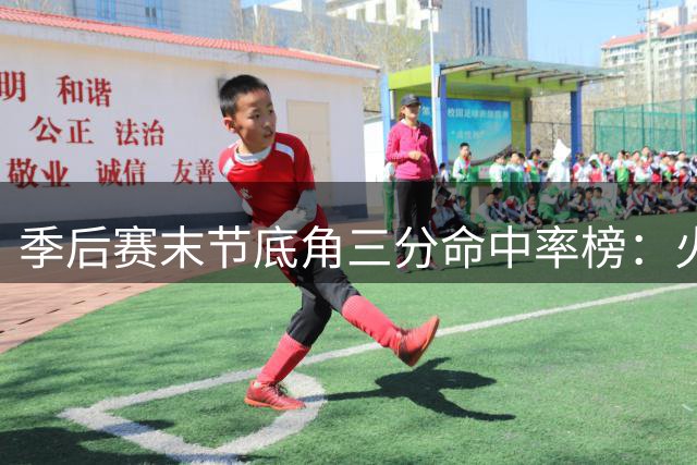 季后赛末节底角三分命中率榜：火箭领跑