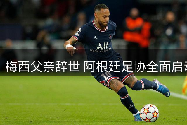 梅西父亲辞世 阿根廷足协全面启动悼念仪式