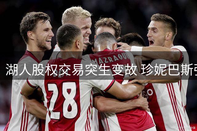 湖人股权交易突生变故 珍妮巴斯强硬表态拒售股份