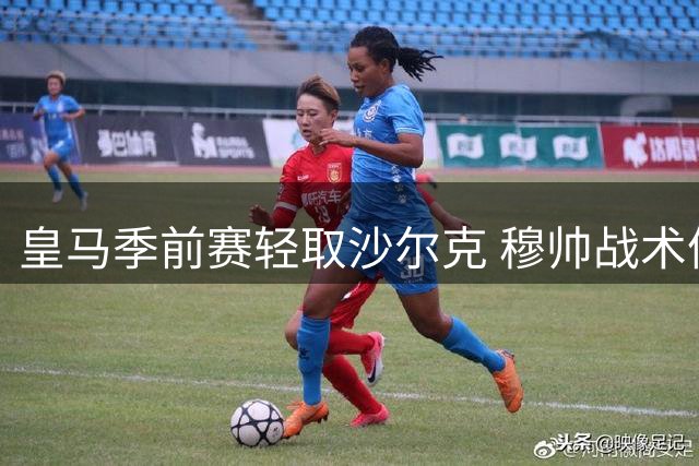 皇马季前赛轻取沙尔克 穆帅战术体系初见成效