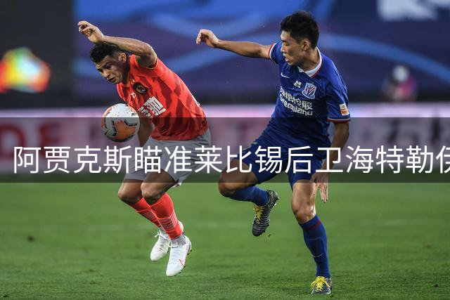 阿贾克斯瞄准莱比锡后卫海特勒伊达 开启转会谈判